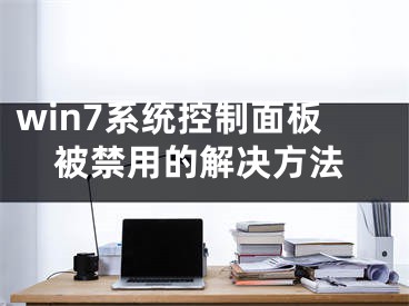 win7系統(tǒng)控制面板被禁用的解決方法