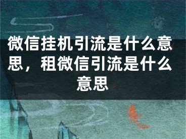 微信掛機引流是什么意思，租微信引流是什么意思