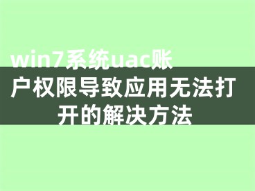 win7系統(tǒng)uac賬戶權(quán)限導(dǎo)致應(yīng)用無法打開的解決方法