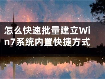 怎么快速批量建立Win7系統(tǒng)內(nèi)置快捷方式