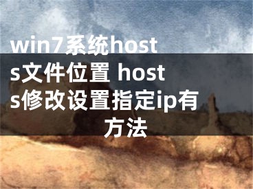 win7系統(tǒng)hosts文件位置 hosts修改設(shè)置指定ip有方法