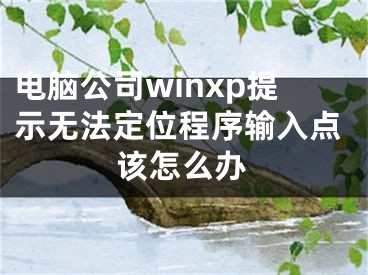 電腦公司winxp提示無法定位程序輸入點(diǎn)該怎么辦