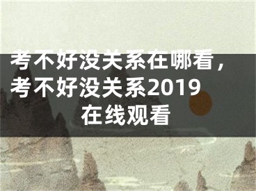 考不好沒(méi)關(guān)系在哪看，考不好沒(méi)關(guān)系2019在線觀看