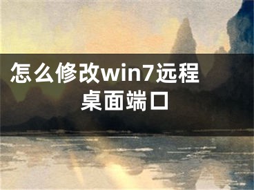 怎么修改win7遠(yuǎn)程桌面端口