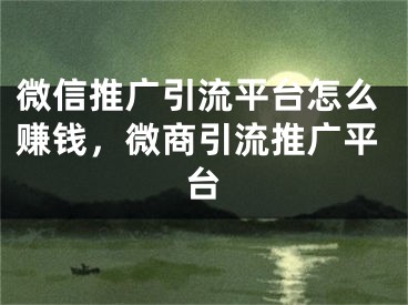 微信推廣引流平臺怎么賺錢，微商引流推廣平臺