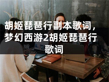 胡姬琵琶行副本歌詞，夢幻西游2胡姬琵琶行歌詞