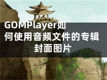 GOMPlayer如何使用音頻文件的專輯封面圖片