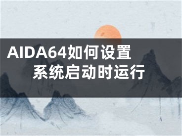 AIDA64如何設置系統(tǒng)啟動時運行