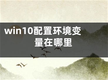 win10配置環(huán)境變量在哪里