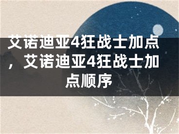 艾諾迪亞4狂戰(zhàn)士加點(diǎn)，艾諾迪亞4狂戰(zhàn)士加點(diǎn)順序