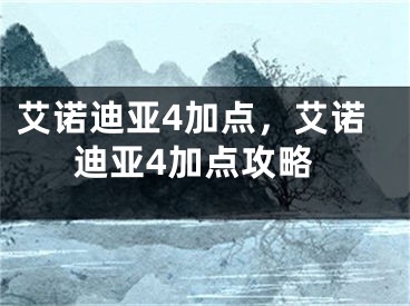 艾諾迪亞4加點(diǎn)，艾諾迪亞4加點(diǎn)攻略