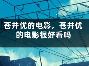 蒼井優(yōu)的電影，蒼井優(yōu)的電影很好看嗎