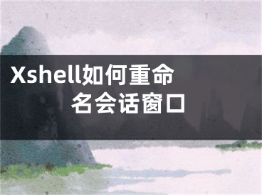 Xshell如何重命名會(huì)話窗口