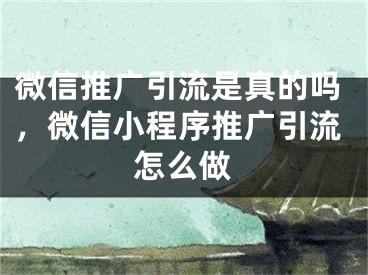 微信推廣引流是真的嗎，微信小程序推廣引流怎么做