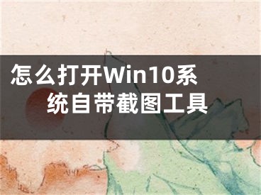 怎么打開Win10系統(tǒng)自帶截圖工具