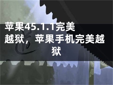 蘋果45.1.1完美越獄，蘋果手機完美越獄