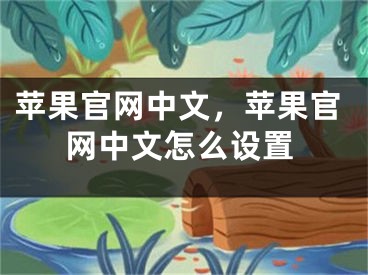 蘋(píng)果官網(wǎng)中文，蘋(píng)果官網(wǎng)中文怎么設(shè)置