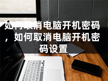 如何取消電腦開機密碼，如何取消電腦開機密碼設(shè)置