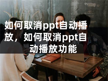 如何取消ppt自動播放，如何取消ppt自動播放功能