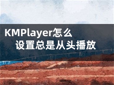 KMPlayer怎么設(shè)置總是從頭播放