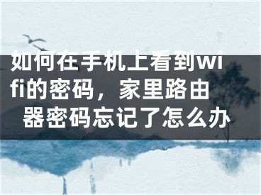 如何在手機上看到wifi的密碼，家里路由器密碼忘記了怎么辦