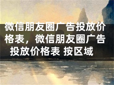 微信朋友圈廣告投放價(jià)格表，微信朋友圈廣告投放價(jià)格表 按區(qū)域