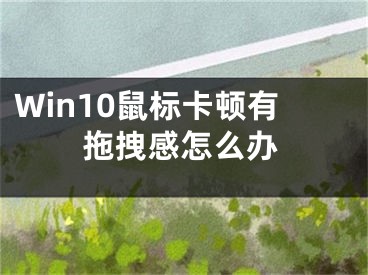 Win10鼠標卡頓有拖拽感怎么辦