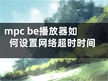 mpc be播放器如何設(shè)置網(wǎng)絡(luò)超時時間