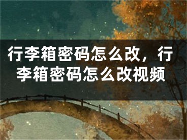 行李箱密碼怎么改，行李箱密碼怎么改視頻