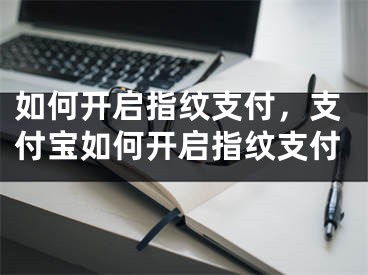 如何開啟指紋支付，支付寶如何開啟指紋支付