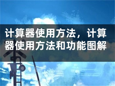 計算器使用方法，計算器使用方法和功能圖解