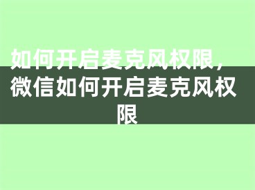 如何開啟麥克風(fēng)權(quán)限，微信如何開啟麥克風(fēng)權(quán)限