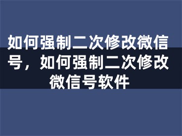 如何強(qiáng)制二次修改微信號(hào)，如何強(qiáng)制二次修改微信號(hào)軟件