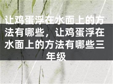 讓雞蛋浮在水面上的方法有哪些，讓雞蛋浮在水面上的方法有哪些三年級