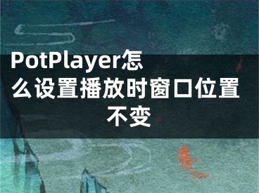 PotPlayer怎么設置播放時窗口位置不變