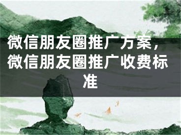 微信朋友圈推廣方案，微信朋友圈推廣收費標準