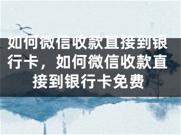 如何微信收款直接到銀行卡，如何微信收款直接到銀行卡免費(fèi)