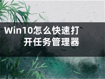 Win10怎么快速打開任務(wù)管理器