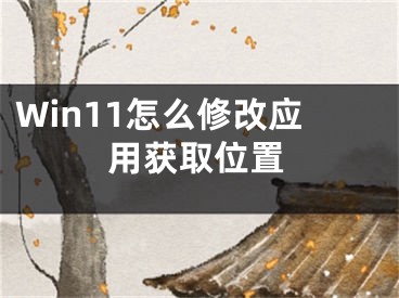 Win11怎么修改應用獲取位置