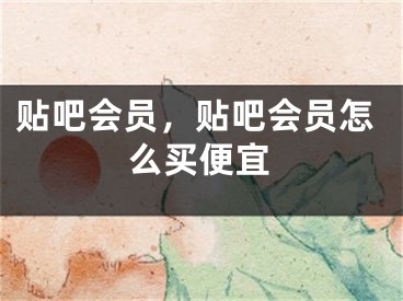 貼吧會(huì)員，貼吧會(huì)員怎么買便宜