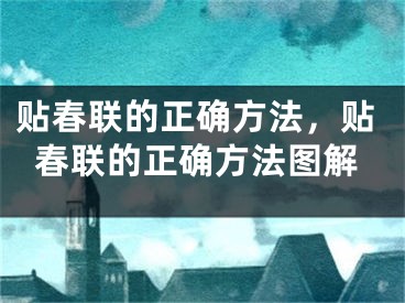 貼春聯(lián)的正確方法，貼春聯(lián)的正確方法圖解