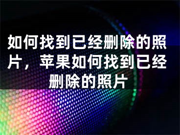 如何找到已經(jīng)刪除的照片，蘋果如何找到已經(jīng)刪除的照片