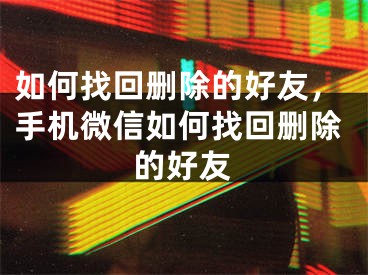 如何找回刪除的好友，手機微信如何找回刪除的好友