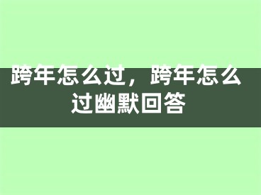 跨年怎么過，跨年怎么過幽默回答