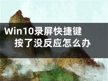 Win10錄屏快捷鍵按了沒反應(yīng)怎么辦