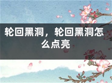 輪回黑洞，輪回黑洞怎么點亮