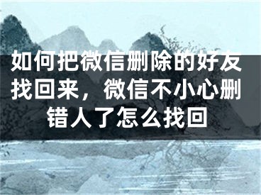 如何把微信刪除的好友找回來，微信不小心刪錯(cuò)人了怎么找回