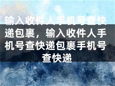 輸入收件人手機號查快遞包裹，輸入收件人手機號查快遞包裹手機號查快遞