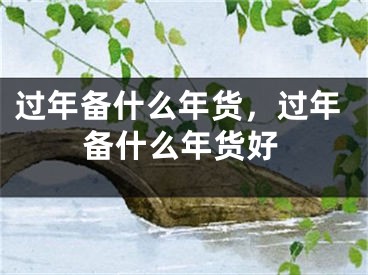 過(guò)年備什么年貨，過(guò)年備什么年貨好