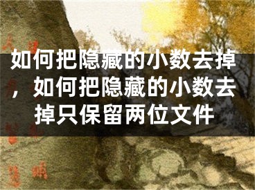 如何把隱藏的小數(shù)去掉，如何把隱藏的小數(shù)去掉只保留兩位文件